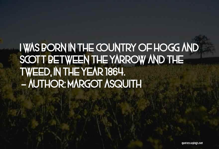 Margot Asquith Quotes: I Was Born In The Country Of Hogg And Scott Between The Yarrow And The Tweed, In The Year 1864.