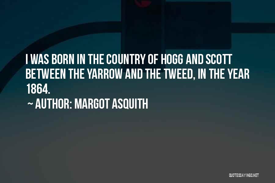 Margot Asquith Quotes: I Was Born In The Country Of Hogg And Scott Between The Yarrow And The Tweed, In The Year 1864.