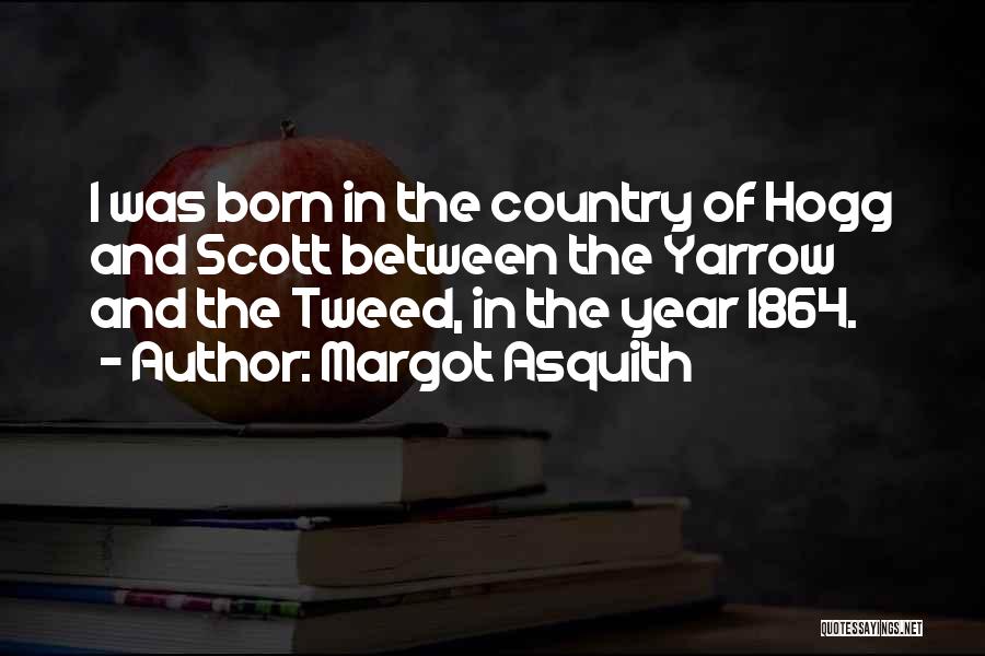 Margot Asquith Quotes: I Was Born In The Country Of Hogg And Scott Between The Yarrow And The Tweed, In The Year 1864.