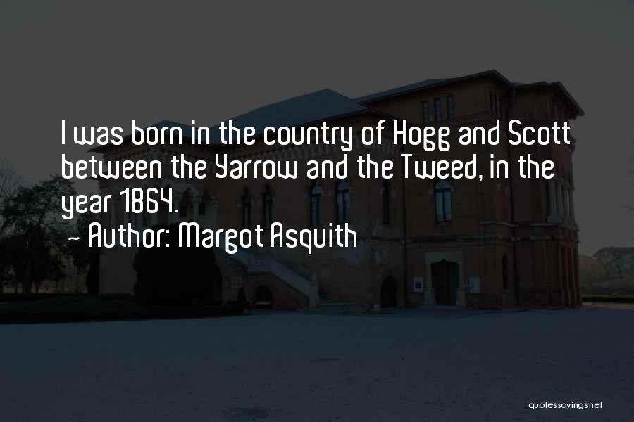 Margot Asquith Quotes: I Was Born In The Country Of Hogg And Scott Between The Yarrow And The Tweed, In The Year 1864.