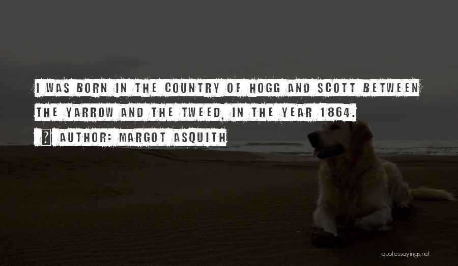 Margot Asquith Quotes: I Was Born In The Country Of Hogg And Scott Between The Yarrow And The Tweed, In The Year 1864.