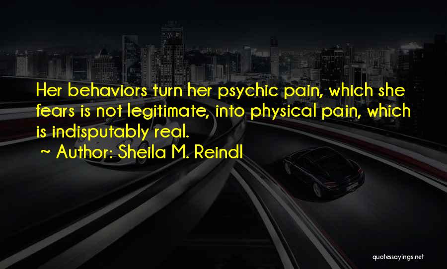Sheila M. Reindl Quotes: Her Behaviors Turn Her Psychic Pain, Which She Fears Is Not Legitimate, Into Physical Pain, Which Is Indisputably Real.