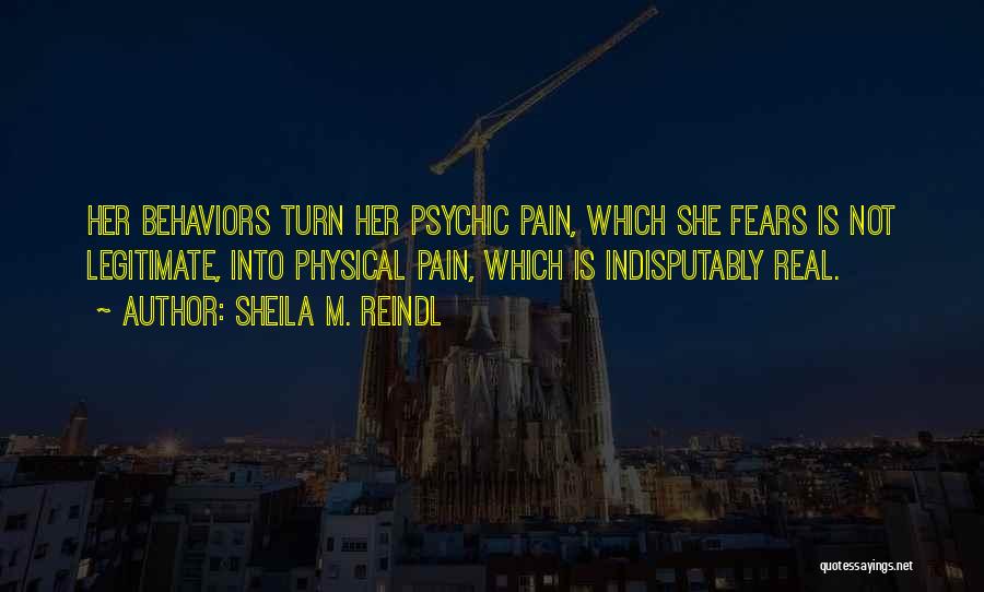 Sheila M. Reindl Quotes: Her Behaviors Turn Her Psychic Pain, Which She Fears Is Not Legitimate, Into Physical Pain, Which Is Indisputably Real.