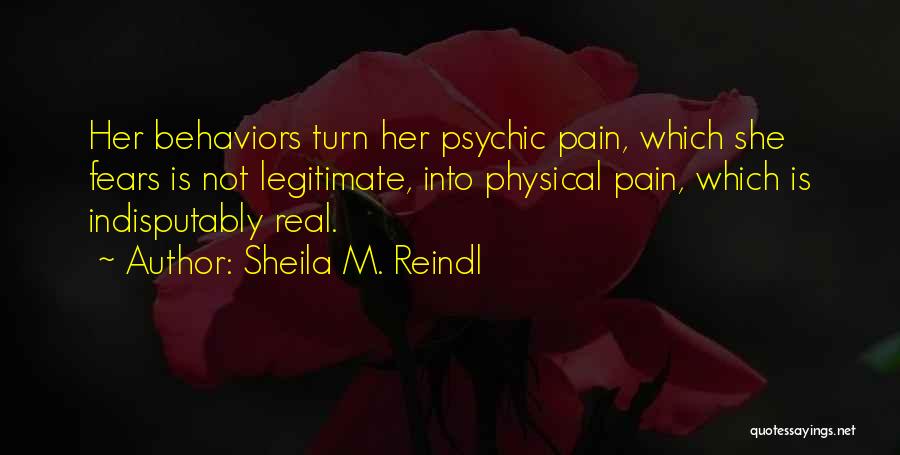 Sheila M. Reindl Quotes: Her Behaviors Turn Her Psychic Pain, Which She Fears Is Not Legitimate, Into Physical Pain, Which Is Indisputably Real.