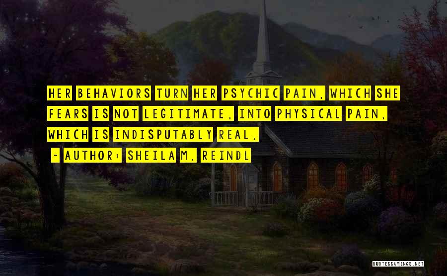 Sheila M. Reindl Quotes: Her Behaviors Turn Her Psychic Pain, Which She Fears Is Not Legitimate, Into Physical Pain, Which Is Indisputably Real.