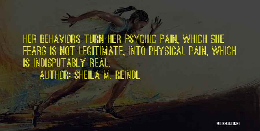 Sheila M. Reindl Quotes: Her Behaviors Turn Her Psychic Pain, Which She Fears Is Not Legitimate, Into Physical Pain, Which Is Indisputably Real.
