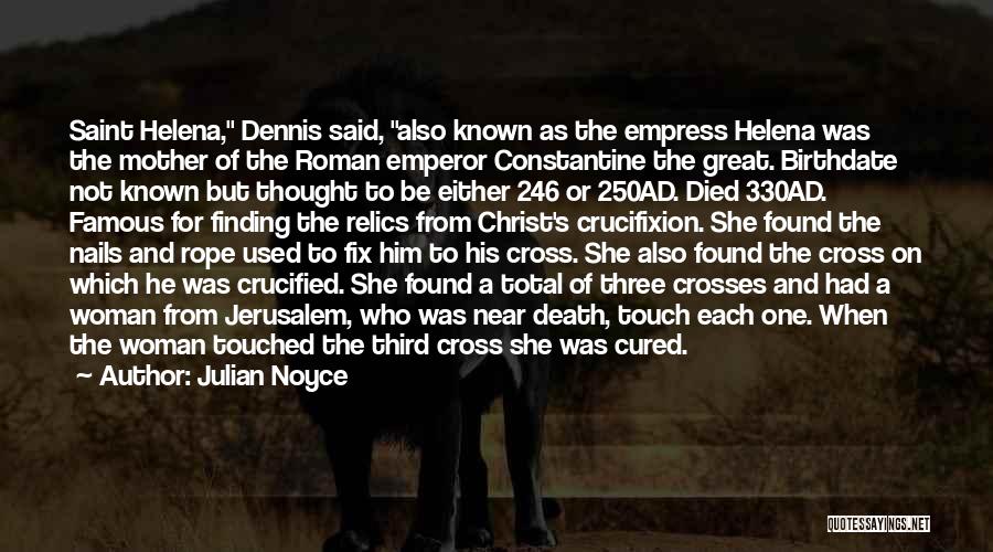 Julian Noyce Quotes: Saint Helena, Dennis Said, Also Known As The Empress Helena Was The Mother Of The Roman Emperor Constantine The Great.
