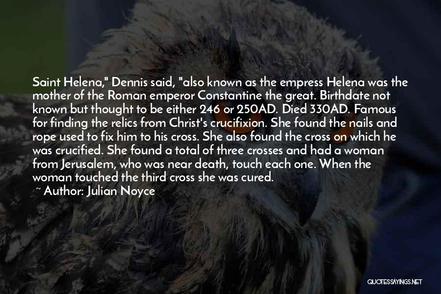 Julian Noyce Quotes: Saint Helena, Dennis Said, Also Known As The Empress Helena Was The Mother Of The Roman Emperor Constantine The Great.