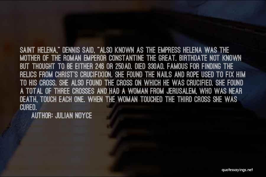 Julian Noyce Quotes: Saint Helena, Dennis Said, Also Known As The Empress Helena Was The Mother Of The Roman Emperor Constantine The Great.