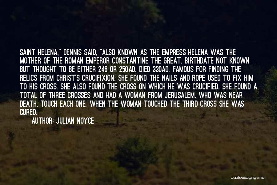 Julian Noyce Quotes: Saint Helena, Dennis Said, Also Known As The Empress Helena Was The Mother Of The Roman Emperor Constantine The Great.