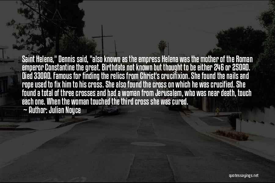 Julian Noyce Quotes: Saint Helena, Dennis Said, Also Known As The Empress Helena Was The Mother Of The Roman Emperor Constantine The Great.