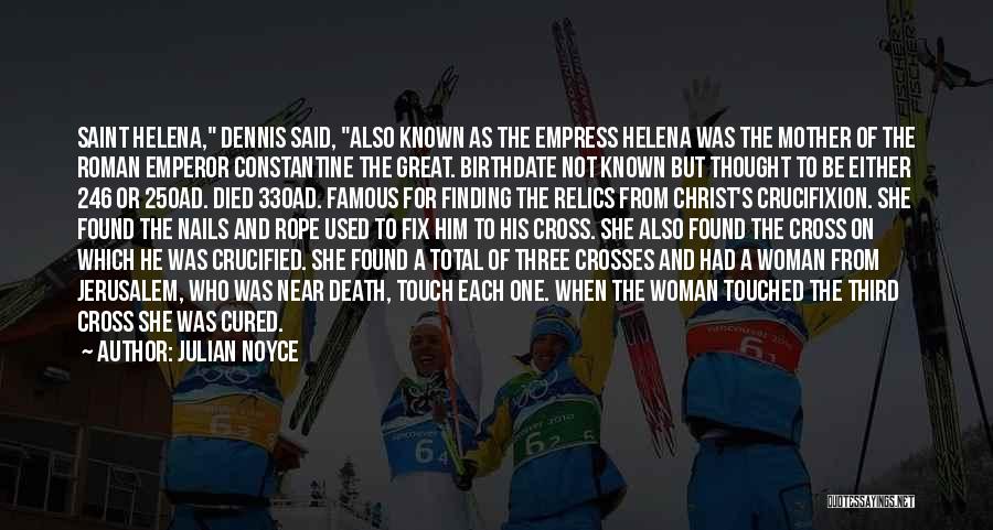 Julian Noyce Quotes: Saint Helena, Dennis Said, Also Known As The Empress Helena Was The Mother Of The Roman Emperor Constantine The Great.