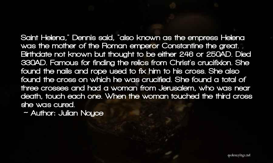 Julian Noyce Quotes: Saint Helena, Dennis Said, Also Known As The Empress Helena Was The Mother Of The Roman Emperor Constantine The Great.