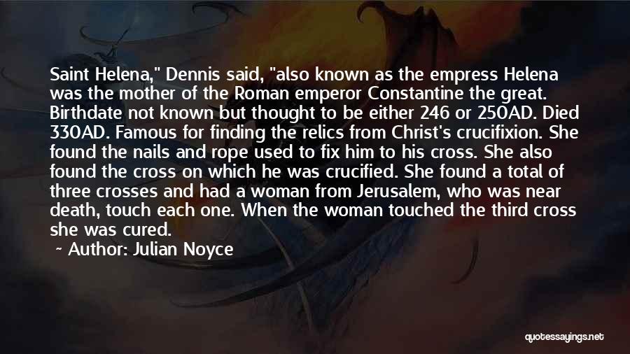 Julian Noyce Quotes: Saint Helena, Dennis Said, Also Known As The Empress Helena Was The Mother Of The Roman Emperor Constantine The Great.