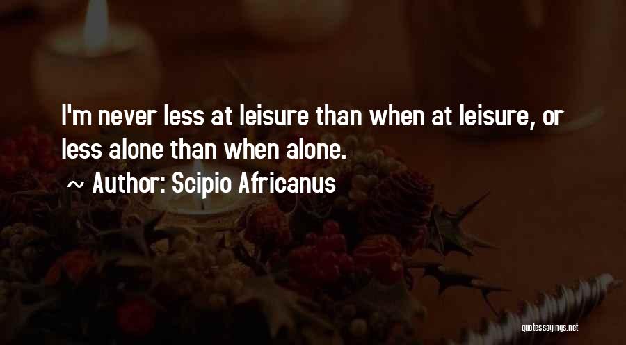 Scipio Africanus Quotes: I'm Never Less At Leisure Than When At Leisure, Or Less Alone Than When Alone.