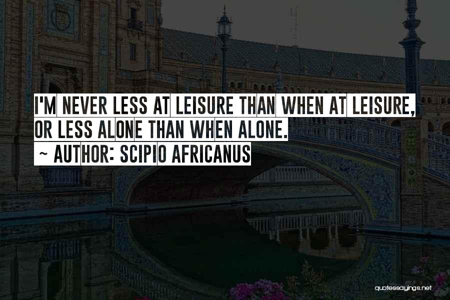 Scipio Africanus Quotes: I'm Never Less At Leisure Than When At Leisure, Or Less Alone Than When Alone.