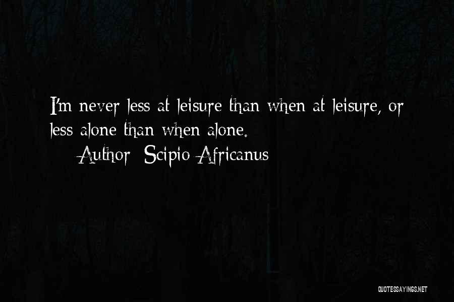 Scipio Africanus Quotes: I'm Never Less At Leisure Than When At Leisure, Or Less Alone Than When Alone.