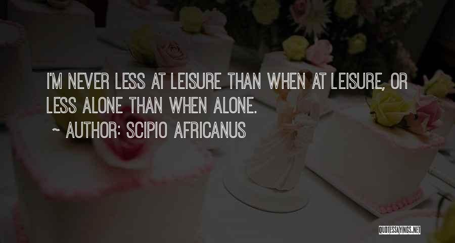 Scipio Africanus Quotes: I'm Never Less At Leisure Than When At Leisure, Or Less Alone Than When Alone.