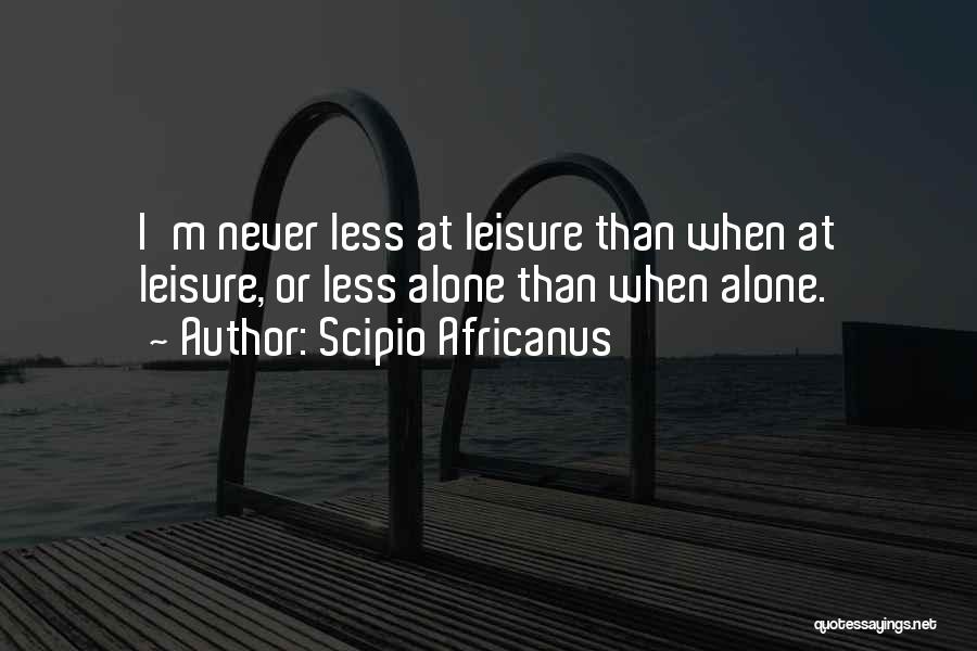 Scipio Africanus Quotes: I'm Never Less At Leisure Than When At Leisure, Or Less Alone Than When Alone.