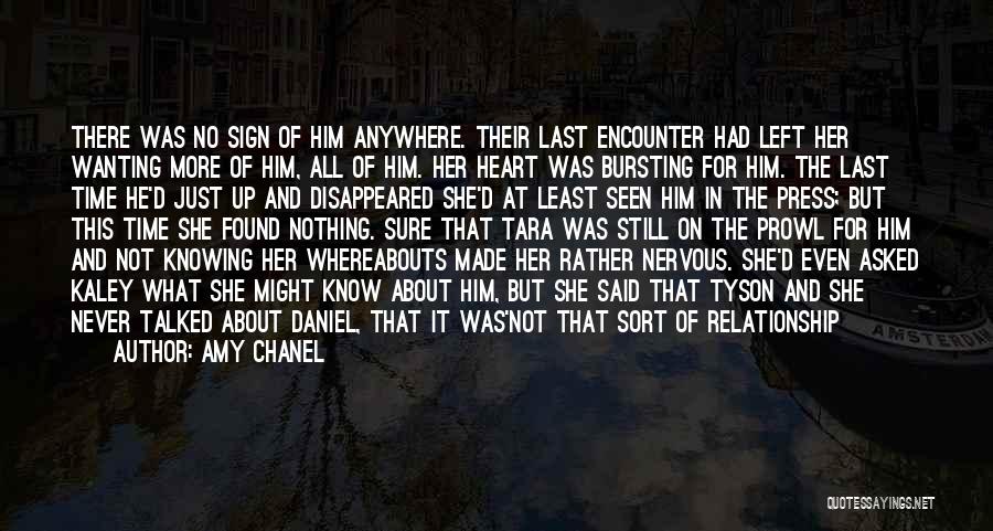 Amy Chanel Quotes: There Was No Sign Of Him Anywhere. Their Last Encounter Had Left Her Wanting More Of Him, All Of Him.