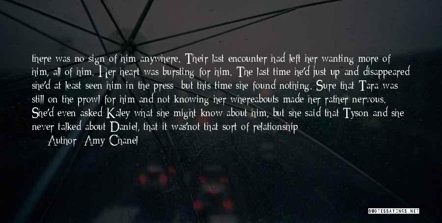 Amy Chanel Quotes: There Was No Sign Of Him Anywhere. Their Last Encounter Had Left Her Wanting More Of Him, All Of Him.