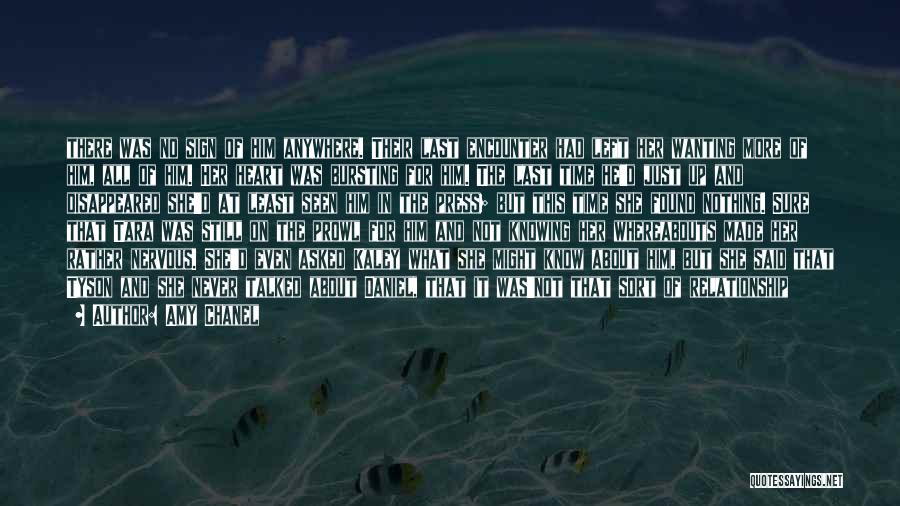 Amy Chanel Quotes: There Was No Sign Of Him Anywhere. Their Last Encounter Had Left Her Wanting More Of Him, All Of Him.