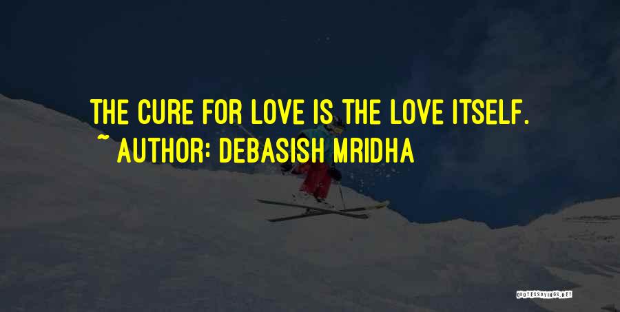 Debasish Mridha Quotes: The Cure For Love Is The Love Itself.