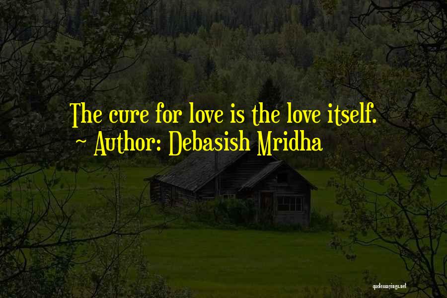 Debasish Mridha Quotes: The Cure For Love Is The Love Itself.
