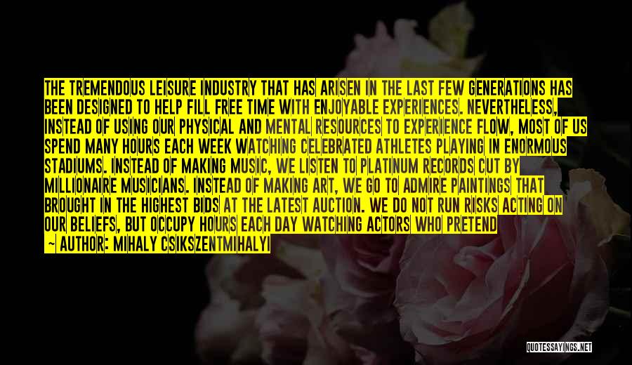 Mihaly Csikszentmihalyi Quotes: The Tremendous Leisure Industry That Has Arisen In The Last Few Generations Has Been Designed To Help Fill Free Time