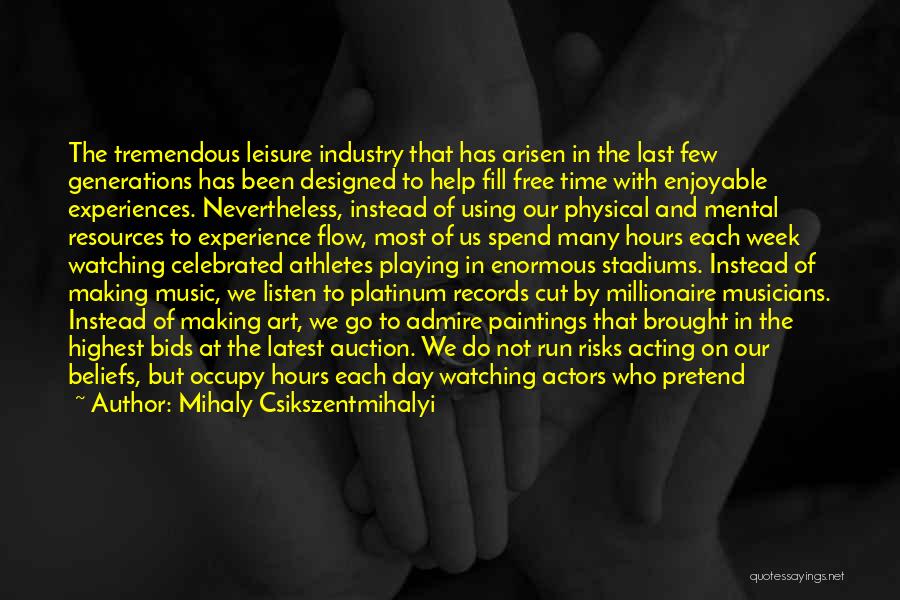 Mihaly Csikszentmihalyi Quotes: The Tremendous Leisure Industry That Has Arisen In The Last Few Generations Has Been Designed To Help Fill Free Time