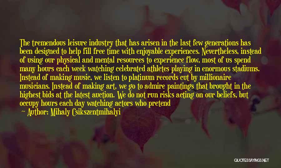 Mihaly Csikszentmihalyi Quotes: The Tremendous Leisure Industry That Has Arisen In The Last Few Generations Has Been Designed To Help Fill Free Time