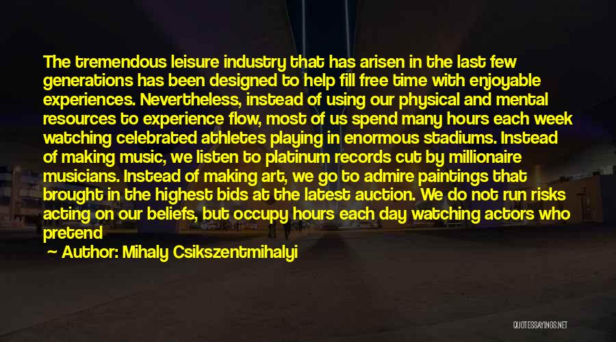 Mihaly Csikszentmihalyi Quotes: The Tremendous Leisure Industry That Has Arisen In The Last Few Generations Has Been Designed To Help Fill Free Time