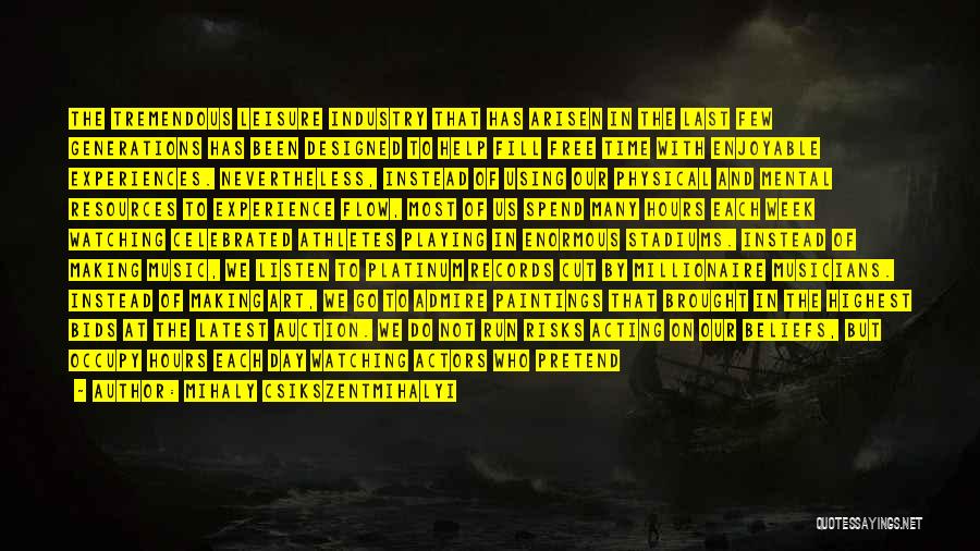 Mihaly Csikszentmihalyi Quotes: The Tremendous Leisure Industry That Has Arisen In The Last Few Generations Has Been Designed To Help Fill Free Time