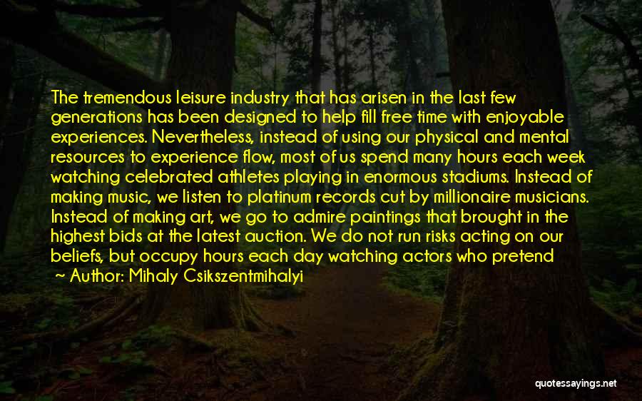 Mihaly Csikszentmihalyi Quotes: The Tremendous Leisure Industry That Has Arisen In The Last Few Generations Has Been Designed To Help Fill Free Time