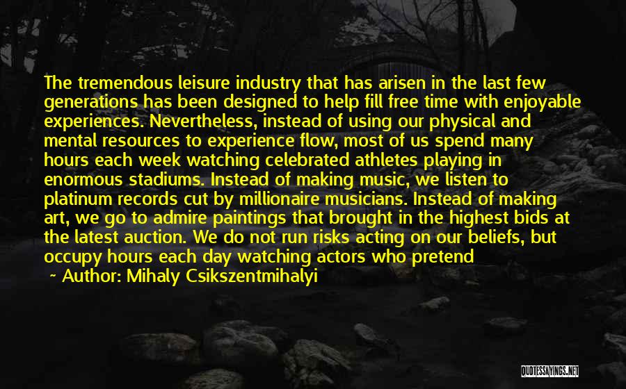 Mihaly Csikszentmihalyi Quotes: The Tremendous Leisure Industry That Has Arisen In The Last Few Generations Has Been Designed To Help Fill Free Time