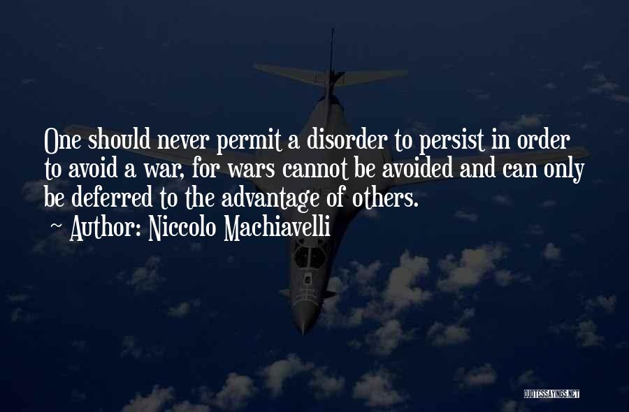 Niccolo Machiavelli Quotes: One Should Never Permit A Disorder To Persist In Order To Avoid A War, For Wars Cannot Be Avoided And