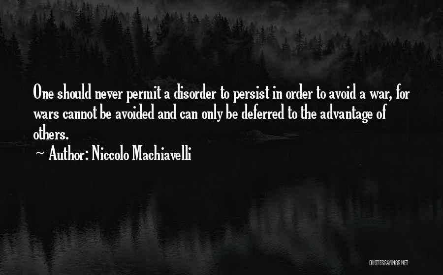 Niccolo Machiavelli Quotes: One Should Never Permit A Disorder To Persist In Order To Avoid A War, For Wars Cannot Be Avoided And