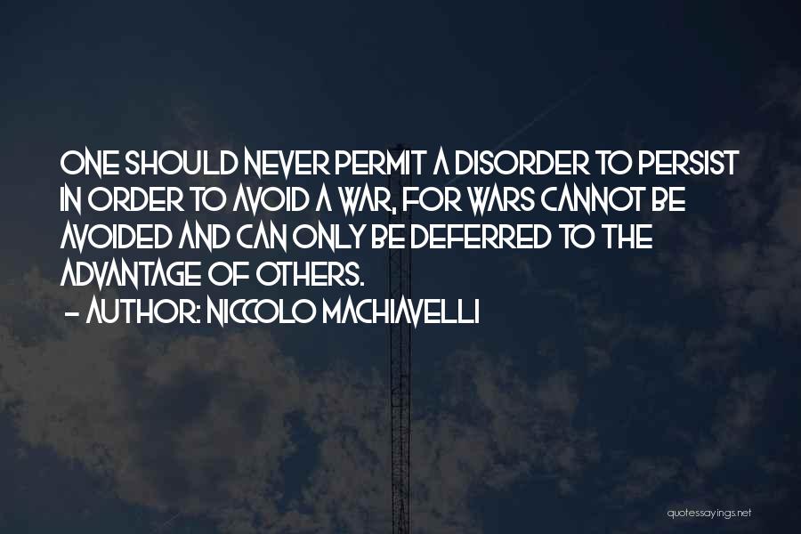 Niccolo Machiavelli Quotes: One Should Never Permit A Disorder To Persist In Order To Avoid A War, For Wars Cannot Be Avoided And