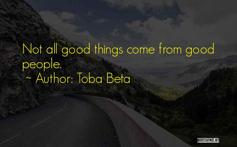 Toba Beta Quotes: Not All Good Things Come From Good People.