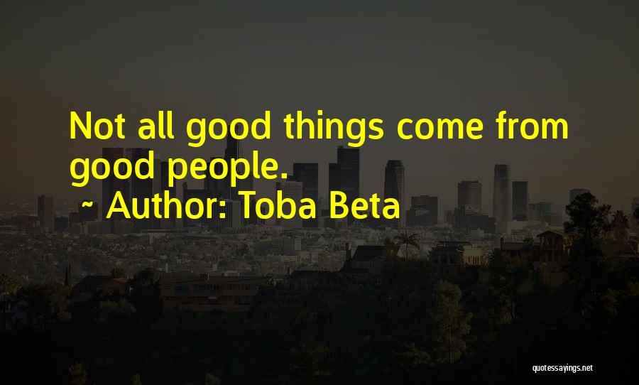 Toba Beta Quotes: Not All Good Things Come From Good People.