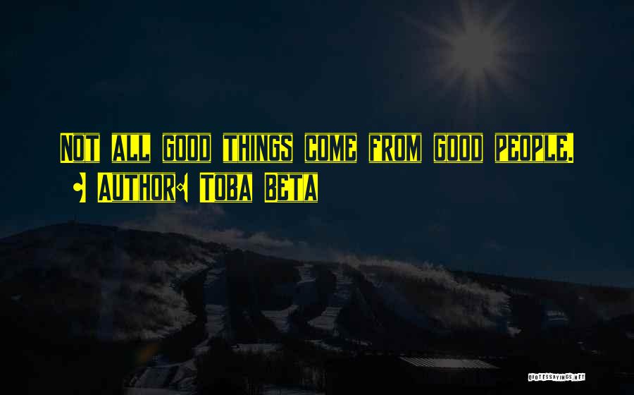 Toba Beta Quotes: Not All Good Things Come From Good People.