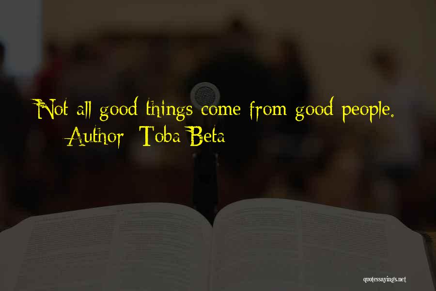 Toba Beta Quotes: Not All Good Things Come From Good People.