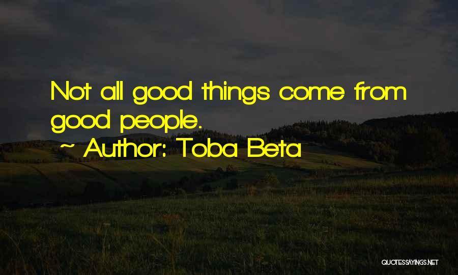 Toba Beta Quotes: Not All Good Things Come From Good People.