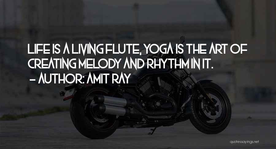 Amit Ray Quotes: Life Is A Living Flute, Yoga Is The Art Of Creating Melody And Rhythm In It.