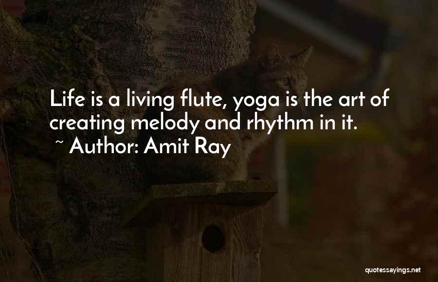 Amit Ray Quotes: Life Is A Living Flute, Yoga Is The Art Of Creating Melody And Rhythm In It.