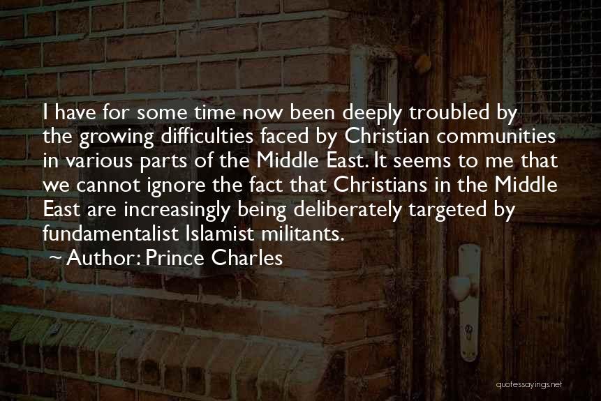 Prince Charles Quotes: I Have For Some Time Now Been Deeply Troubled By The Growing Difficulties Faced By Christian Communities In Various Parts