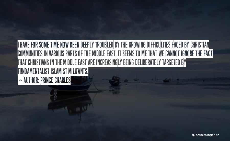 Prince Charles Quotes: I Have For Some Time Now Been Deeply Troubled By The Growing Difficulties Faced By Christian Communities In Various Parts
