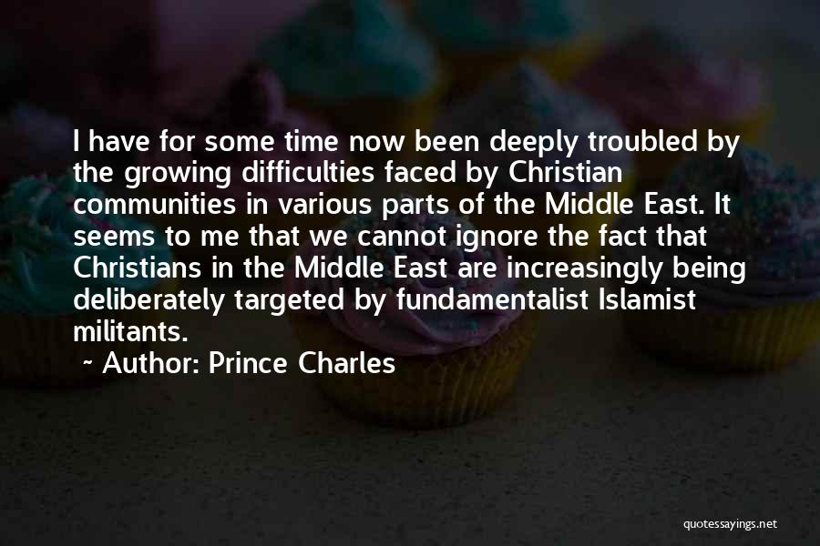 Prince Charles Quotes: I Have For Some Time Now Been Deeply Troubled By The Growing Difficulties Faced By Christian Communities In Various Parts
