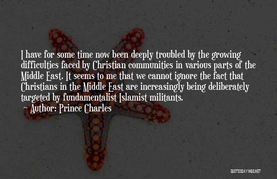 Prince Charles Quotes: I Have For Some Time Now Been Deeply Troubled By The Growing Difficulties Faced By Christian Communities In Various Parts