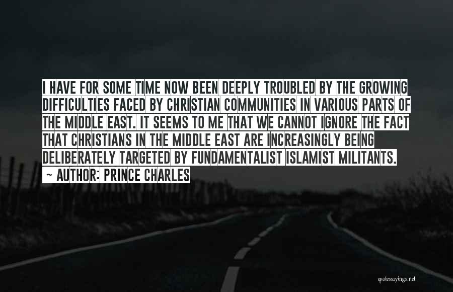 Prince Charles Quotes: I Have For Some Time Now Been Deeply Troubled By The Growing Difficulties Faced By Christian Communities In Various Parts